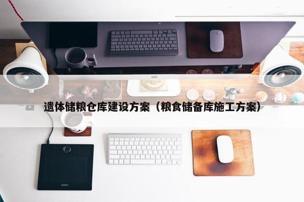 遗体储粮仓库建设方案（粮食储备库施工方案）