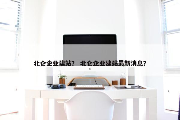 北仑企业建站？ 北仑企业建站最新消息？