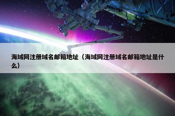 海域网注册域名邮箱地址（海域网注册域名邮箱地址是什么）
