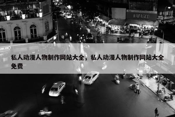 私人动漫人物制作网站大全，私人动漫人物制作网站大全免费