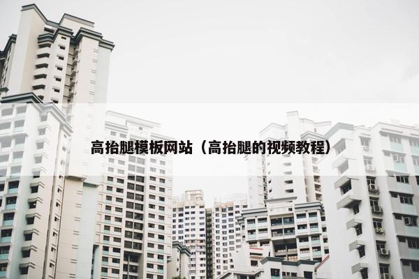 高抬腿模板网站（高抬腿的视频教程）