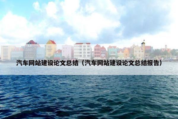 汽车网站建设论文总结（汽车网站建设论文总结报告）