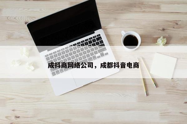 成抖商网络公司，成都抖音电商