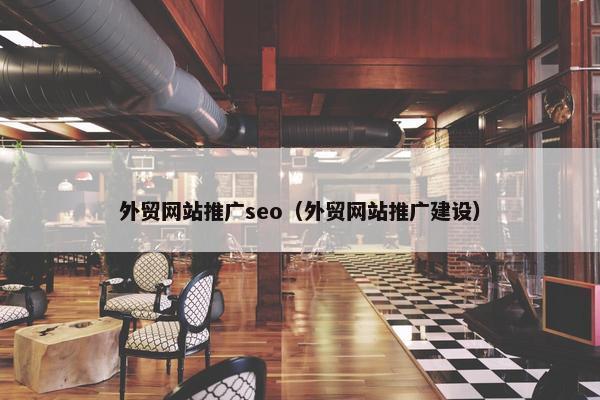 外贸网站推广seo（外贸网站推广建设）
