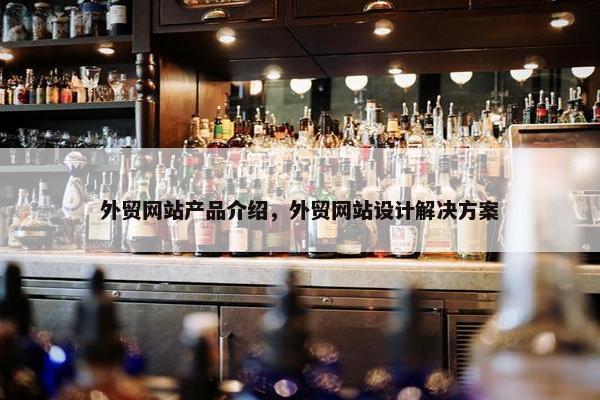 外贸网站产品介绍，外贸网站设计解决方案
