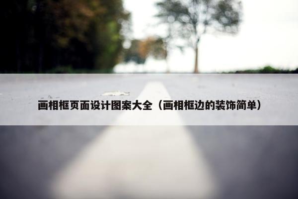 画相框页面设计图案大全（画相框边的装饰简单）