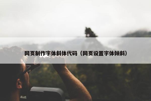 网页制作字体斜体代码（网页设置字体倾斜）