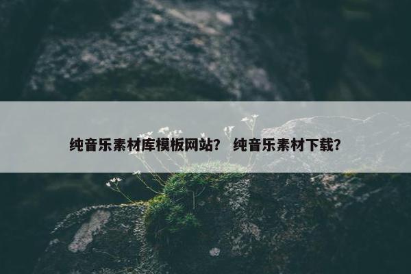 纯音乐素材库模板网站？ 纯音乐素材下载？