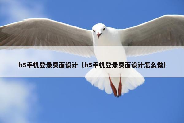 h5手机登录页面设计（h5手机登录页面设计怎么做）