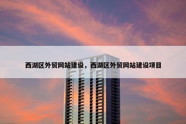 西湖区外贸网站建设，西湖区外贸网站建设项目