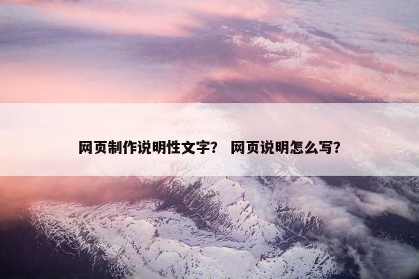 网页制作说明性文字？ 网页说明怎么写？