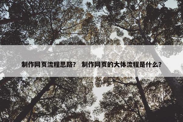 制作网页流程思路？ 制作网页的大体流程是什么？