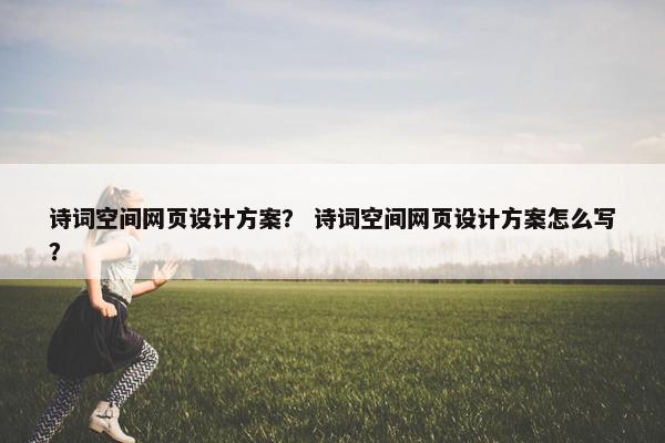 诗词空间网页设计方案？ 诗词空间网页设计方案怎么写？
