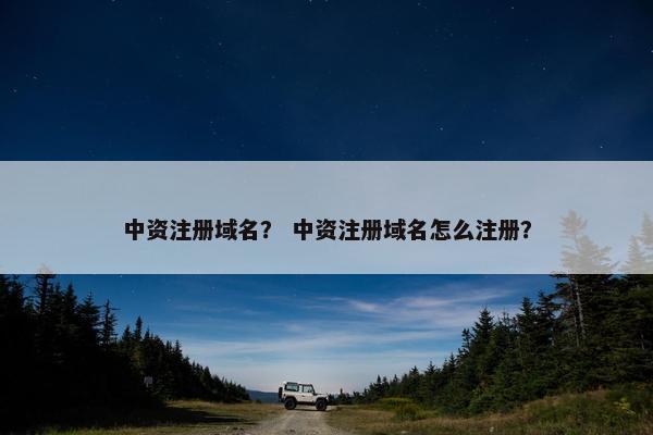 中资注册域名？ 中资注册域名怎么注册？