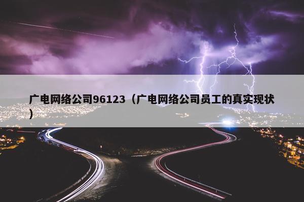 广电网络公司96123（广电网络公司员工的真实现状）