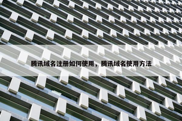 腾讯域名注册如何使用，腾讯域名使用方法