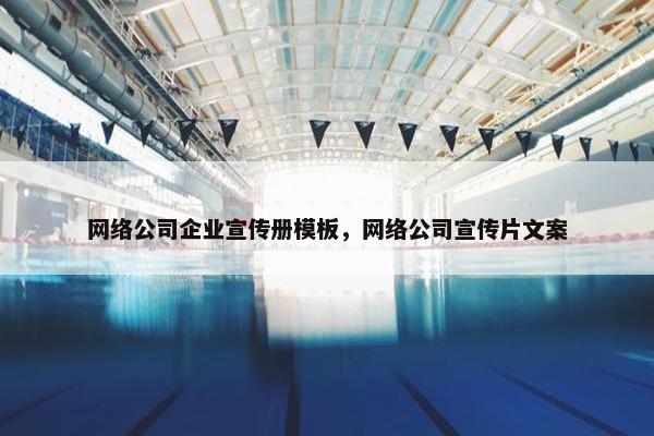 网络公司企业宣传册模板，网络公司宣传片文案