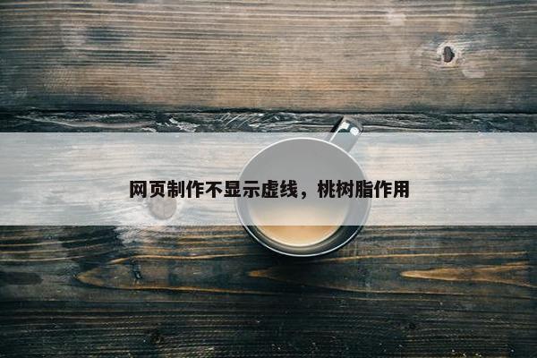 网页制作不显示虚线，桃树脂作用