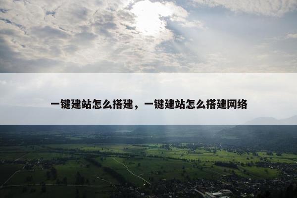 一键建站怎么搭建，一键建站怎么搭建网络