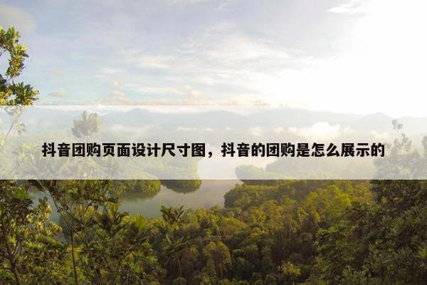 抖音团购页面设计尺寸图，抖音的团购是怎么展示的