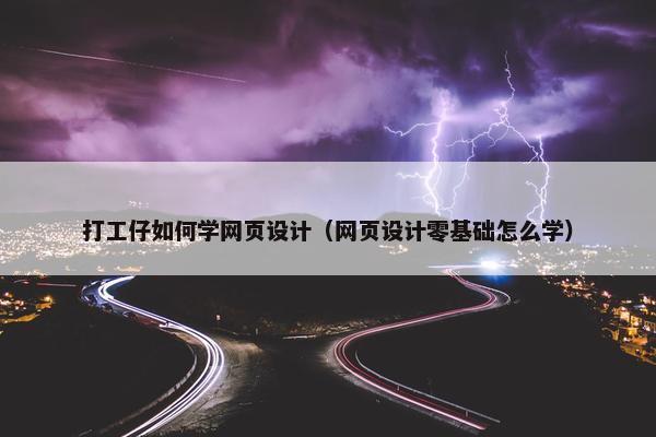 打工仔如何学网页设计（网页设计零基础怎么学）