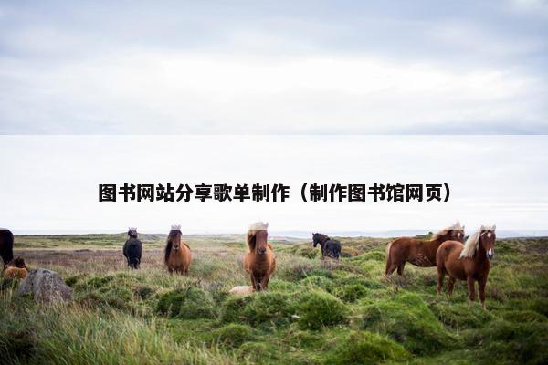图书网站分享歌单制作（制作图书馆网页）