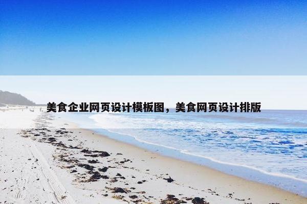 美食企业网页设计模板图，美食网页设计排版
