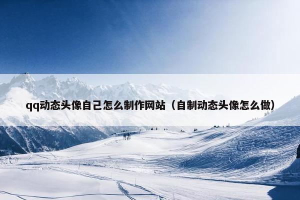 qq动态头像自己怎么制作网站（自制动态头像怎么做）