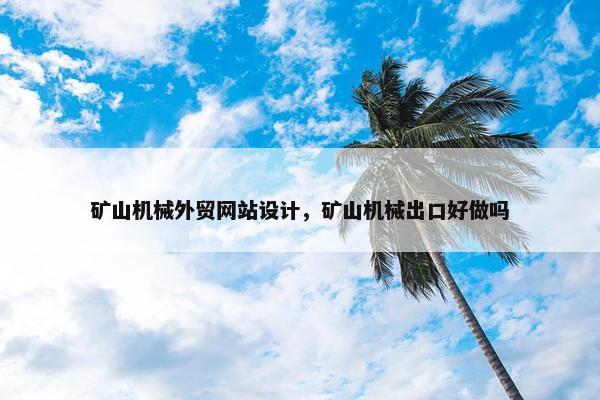 矿山机械外贸网站设计，矿山机械出口好做吗