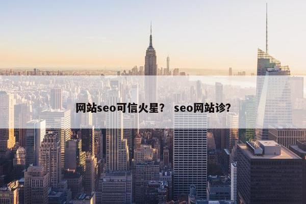 网站seo可信火星？ seo网站诊？