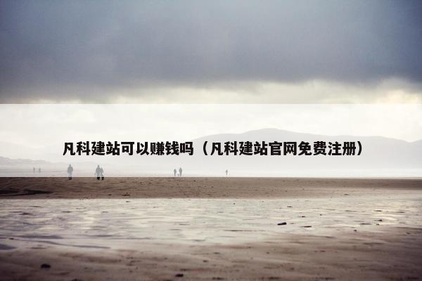凡科建站可以赚钱吗（凡科建站官网免费注册）