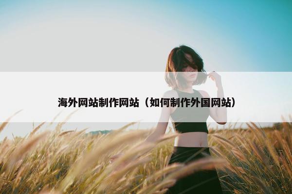 海外网站制作网站（如何制作外国网站）