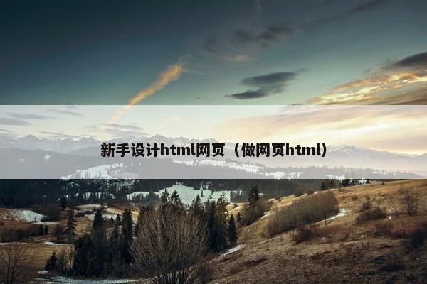 新手设计html网页（做网页html）