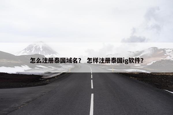 怎么注册泰国域名？ 怎样注册泰国ig软件？