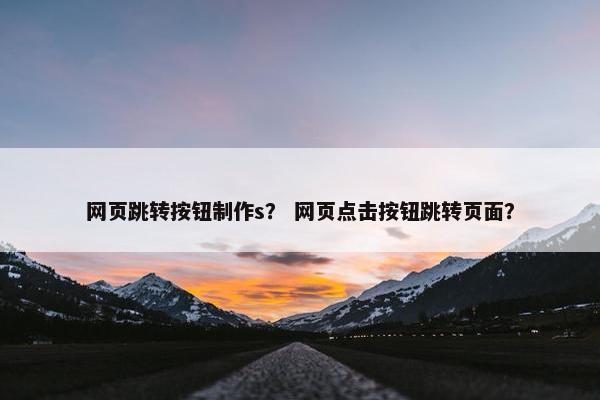 网页跳转按钮制作s？ 网页点击按钮跳转页面？