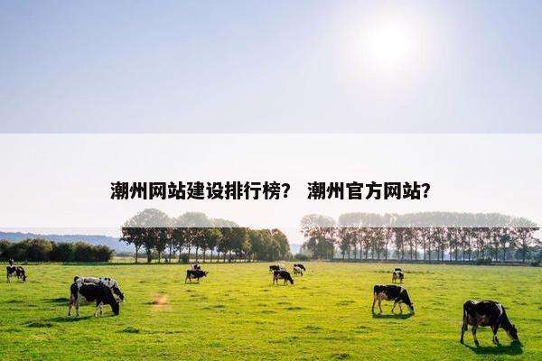 潮州网站建设排行榜？ 潮州官方网站？