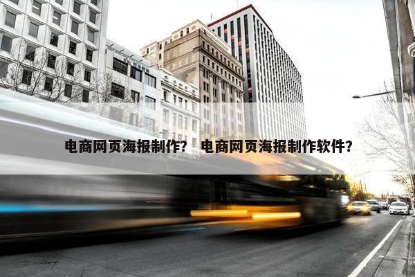 电商网页海报制作？ 电商网页海报制作软件？