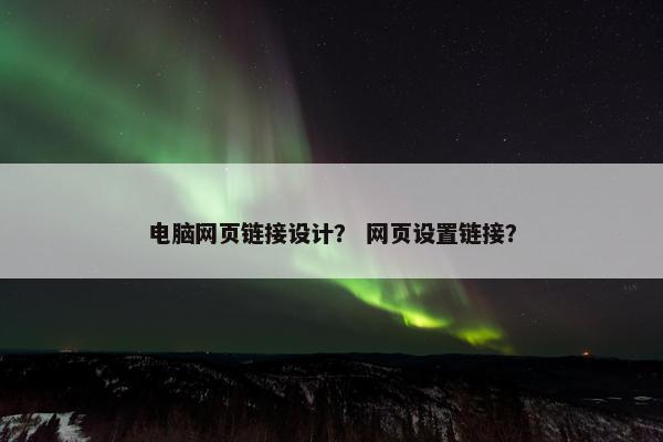 电脑网页链接设计？ 网页设置链接？
