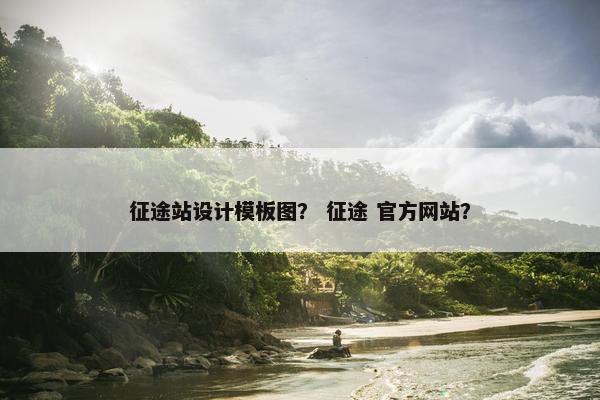 征途站设计模板图？ 征途 官方网站？