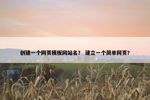 创建一个网页模板网站名？ 建立一个简单网页？