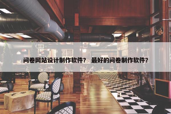 问卷网站设计制作软件？ 最好的问卷制作软件？