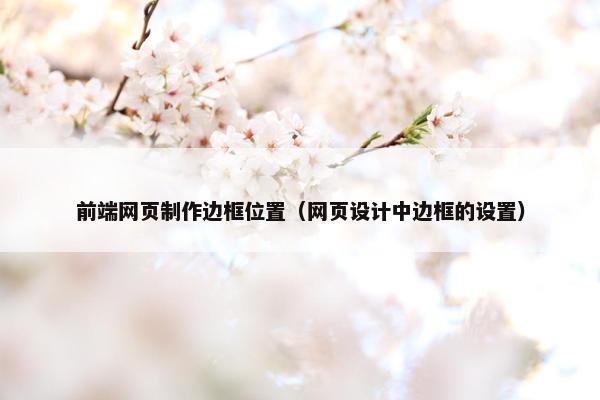 前端网页制作边框位置（网页设计中边框的设置）