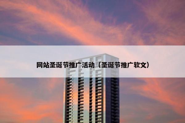 网站圣诞节推广活动（圣诞节推广软文）