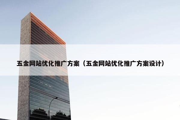 五金网站优化推广方案（五金网站优化推广方案设计）