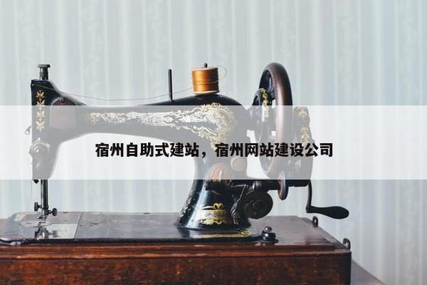 宿州自助式建站，宿州网站建设公司
