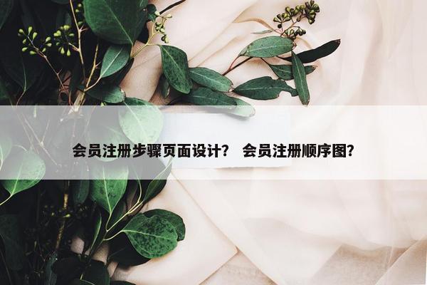 会员注册步骤页面设计？ 会员注册顺序图？