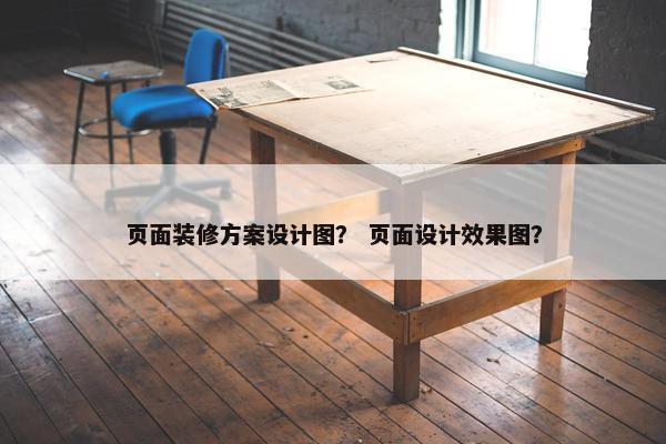 页面装修方案设计图？ 页面设计效果图？