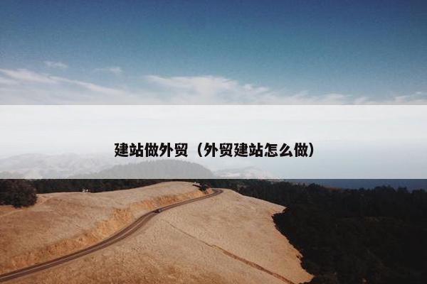 建站做外贸（外贸建站怎么做）