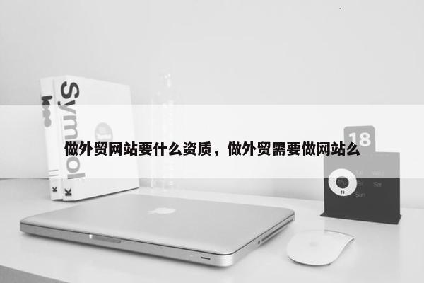 做外贸网站要什么资质，做外贸需要做网站么