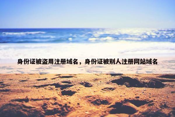 身份证被盗用注册域名，身份证被别人注册网站域名